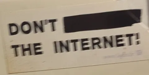 Don't ___ the Internet!